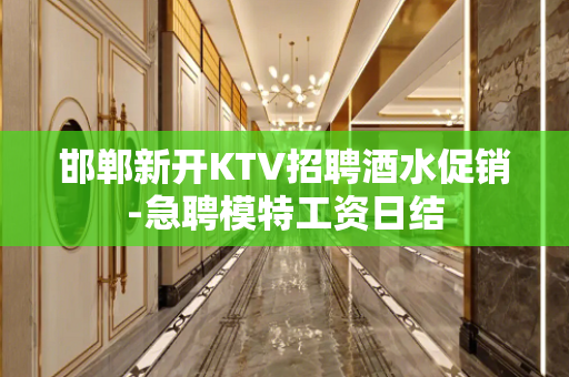 邯郸新开KTV招聘酒水促销-急聘模特工资日结