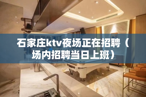 石家庄ktv夜场正在招聘（场内招聘当日上班）