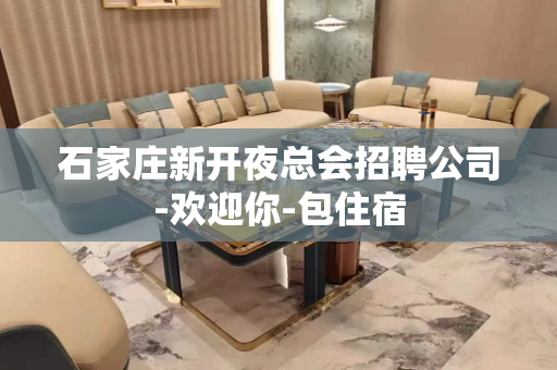 石家庄新开夜总会招聘公司-欢迎你-包住宿