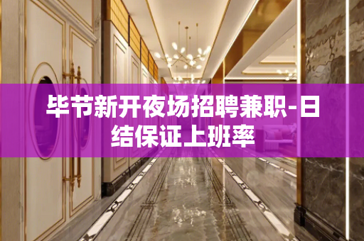 毕节新开夜场招聘兼职-日结保证上班率
