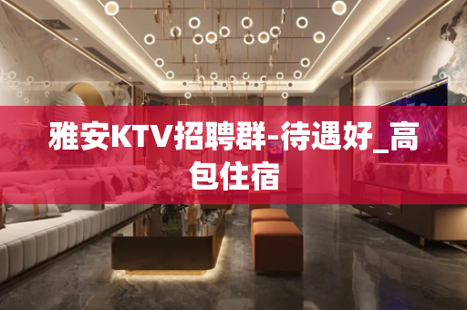 雅安KTV招聘群-待遇好_高包住宿