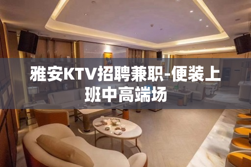 雅安KTV招聘兼职-便装上班中高端场