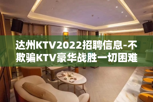 达州KTV2022招聘信息-不欺骗KTV豪华战胜一切困难