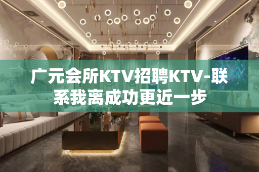 广元会所KTV招聘KTV-联系我离成功更近一步