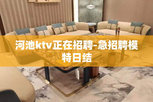 河池ktv正在招聘-急招聘模特日结