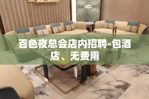 百色夜总会店内招聘-包酒店、无费用