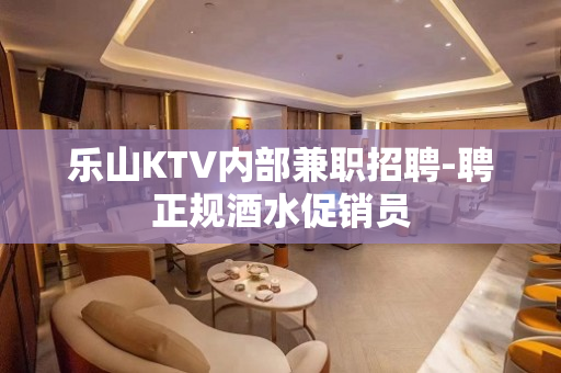 乐山KTV内部兼职招聘-聘正规酒水促销员