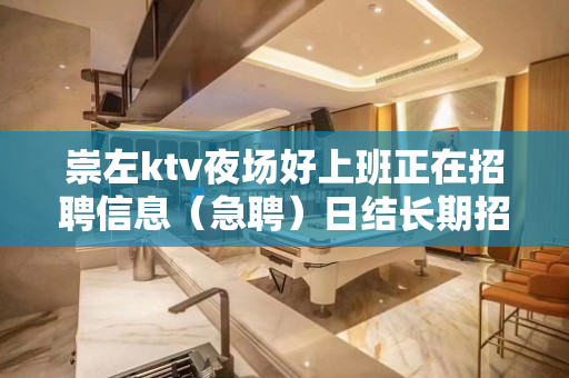 崇左ktv夜场好上班正在招聘信息（急聘）日结长期招聘模特