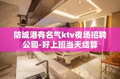 防城港有名气ktv夜场招聘公司-好上班当天结算