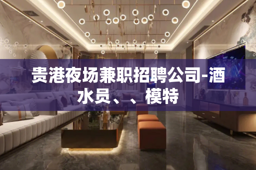 贵港夜场兼职招聘公司-酒水员、、模特