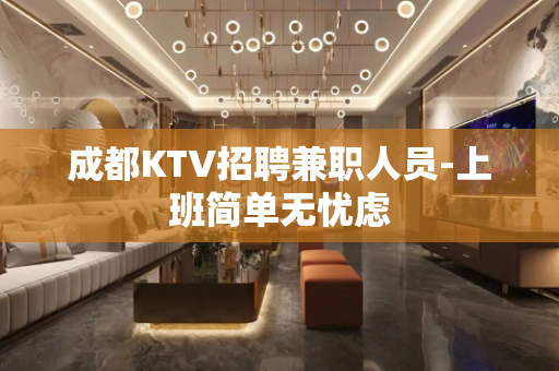 成都KTV招聘兼职人员-上班简单无忧虑
