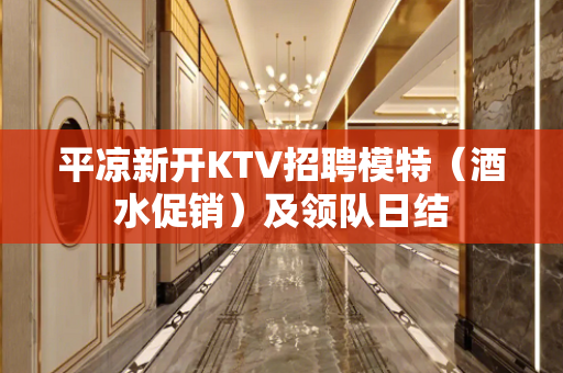 平凉新开KTV招聘模特（酒水促销）及领队日结