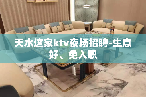 天水这家ktv夜场招聘-生意好、免入职
