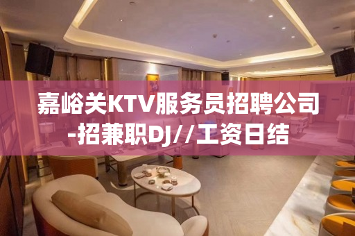 嘉峪关KTV服务员招聘公司-招兼职DJ//工资日结