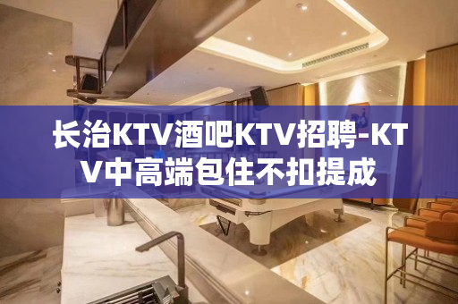 长治KTV酒吧KTV招聘-KTV中高端包住不扣提成