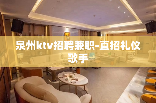 泉州ktv招聘兼职-直招礼仪歌手