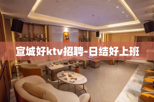 宣城好ktv招聘-日结好上班
