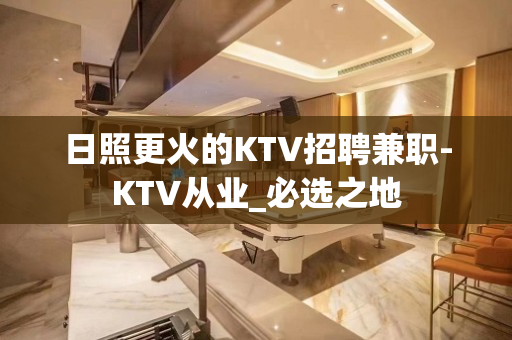 日照更火的KTV招聘兼职-KTV从业_必选之地