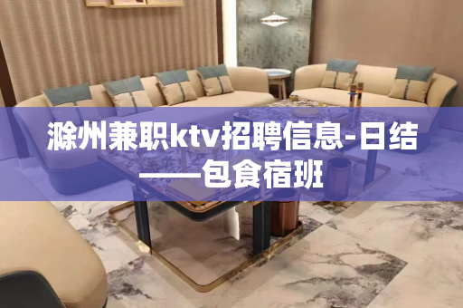 滁州兼职ktv招聘信息-日结——包食宿班
