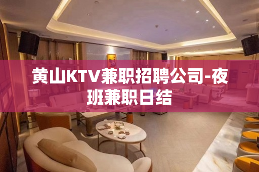 黄山KTV兼职招聘公司-夜班兼职日结