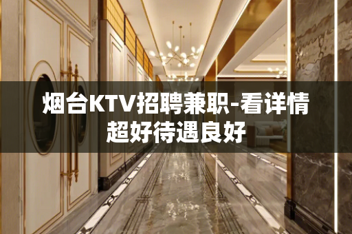 烟台KTV招聘兼职-看详情超好待遇良好