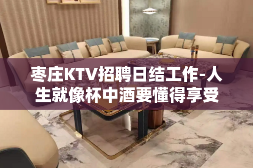 枣庄KTV招聘日结工作-人生就像杯中酒要懂得享受