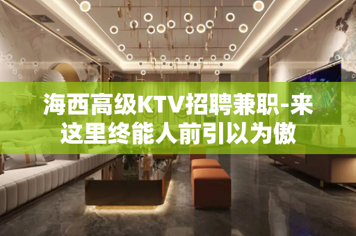 海西高级KTV招聘兼职-来这里终能人前引以为傲
