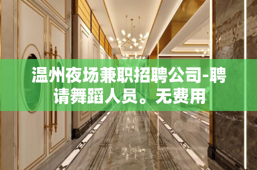 温州夜场兼职招聘公司-聘请舞蹈人员。无费用