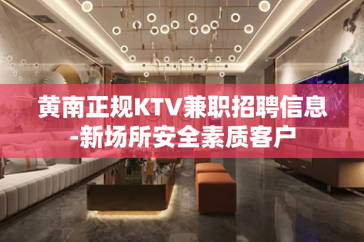 黄南正规KTV兼职招聘信息-新场所安全素质客户
