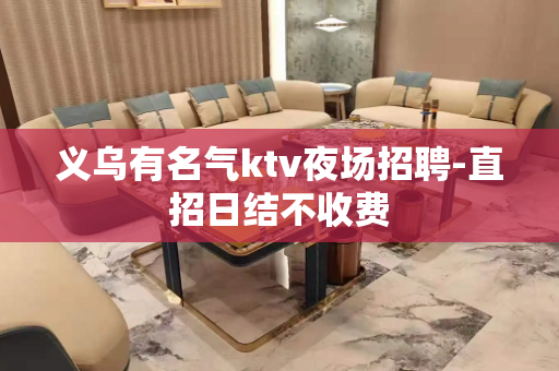 义乌有名气ktv夜场招聘-直招日结不收费