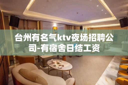 台州有名气ktv夜场招聘公司-有宿舍日结工资