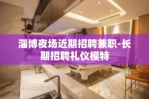 淄博夜场近期招聘兼职-长期招聘礼仪模特