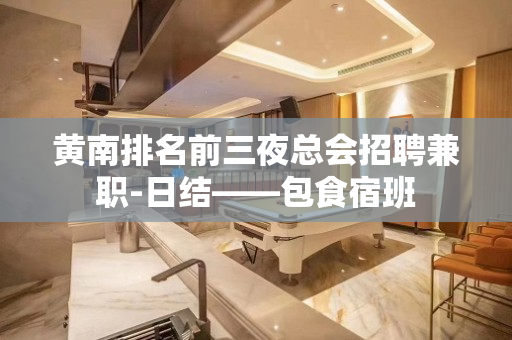 黄南排名前三夜总会招聘兼职-日结——包食宿班