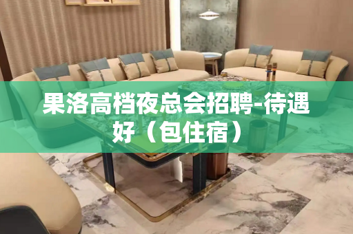 果洛高档夜总会招聘-待遇好（包住宿）