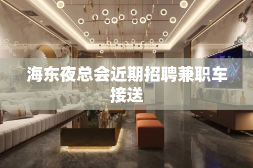 海东夜总会近期招聘兼职车接送