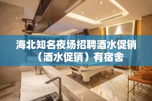 海北知名夜场招聘酒水促销（酒水促销）有宿舍