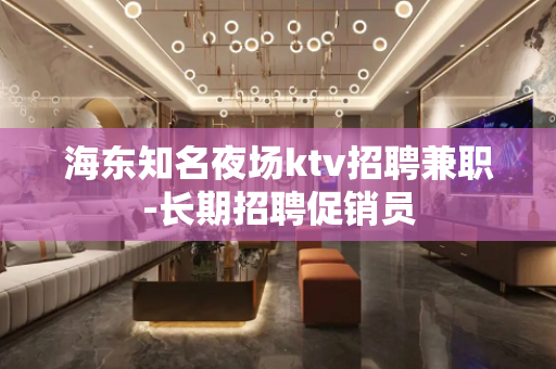 海东知名夜场ktv招聘兼职-长期招聘促销员