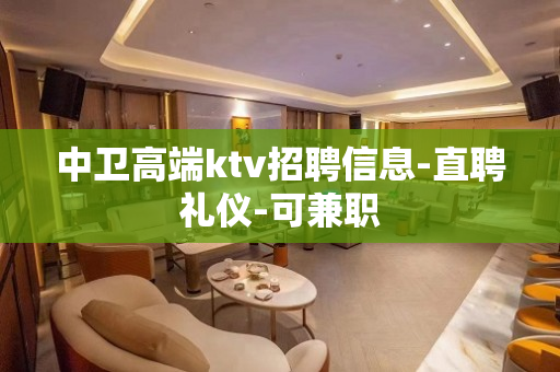 中卫高端ktv招聘信息-直聘礼仪-可兼职