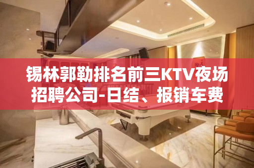 锡林郭勒排名前三KTV夜场招聘公司-日结、报销车费