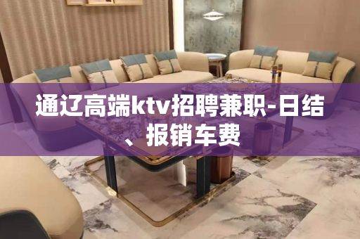 通辽高端ktv招聘兼职-日结、报销车费
