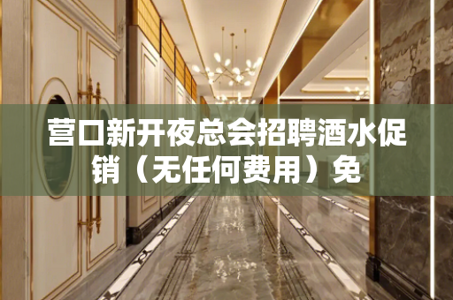 营口新开夜总会招聘酒水促销（无任何费用）免