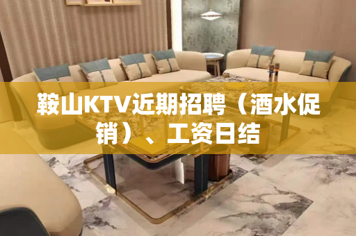 鞍山KTV近期招聘（酒水促销）、工资日结