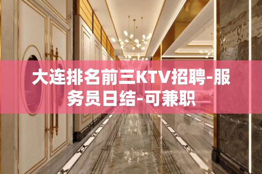 大连排名前三KTV招聘-服务员日结-可兼职