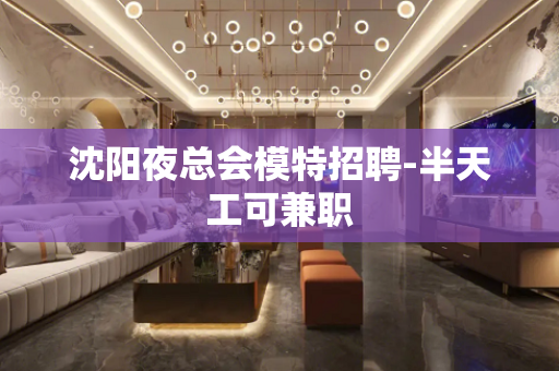 沈阳夜总会模特招聘-半天工可兼职
