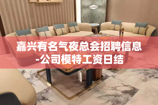 嘉兴有名气夜总会招聘信息-公司模特工资日结