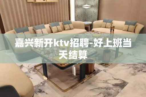嘉兴新开ktv招聘-好上班当天结算