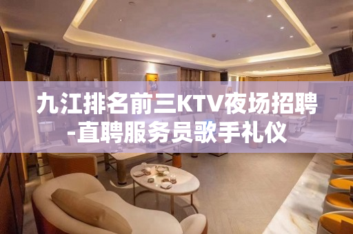 九江排名前三KTV夜场招聘-直聘服务员歌手礼仪