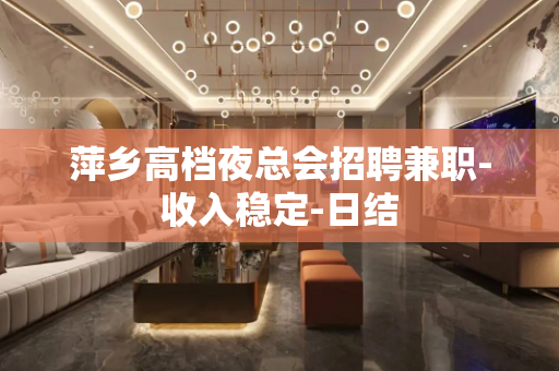 萍乡高档夜总会招聘兼职-收入稳定-日结