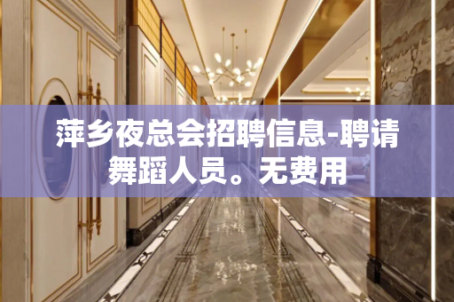 萍乡夜总会招聘信息-聘请舞蹈人员。无费用