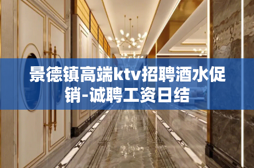 景德镇高端ktv招聘酒水促销-诚聘工资日结